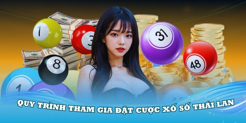 Tìm hiểu về quy trình tham gia đặt cược xố số Thái Lan